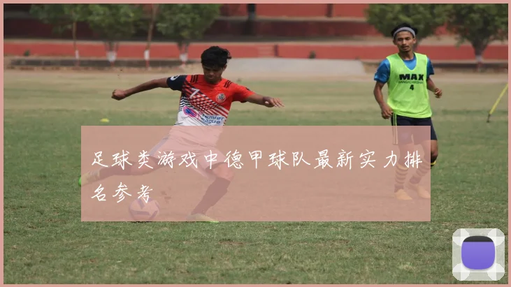 足球类游戏中德甲球队最新实力排名参考